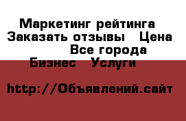 Маркетинг рейтинга. Заказать отзывы › Цена ­ 600 - Все города Бизнес » Услуги   